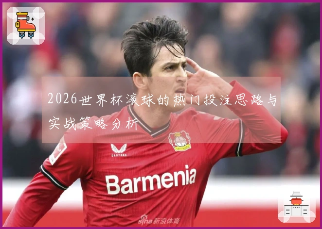 2026世界杯滚球的热门投注思路与实战策略分析