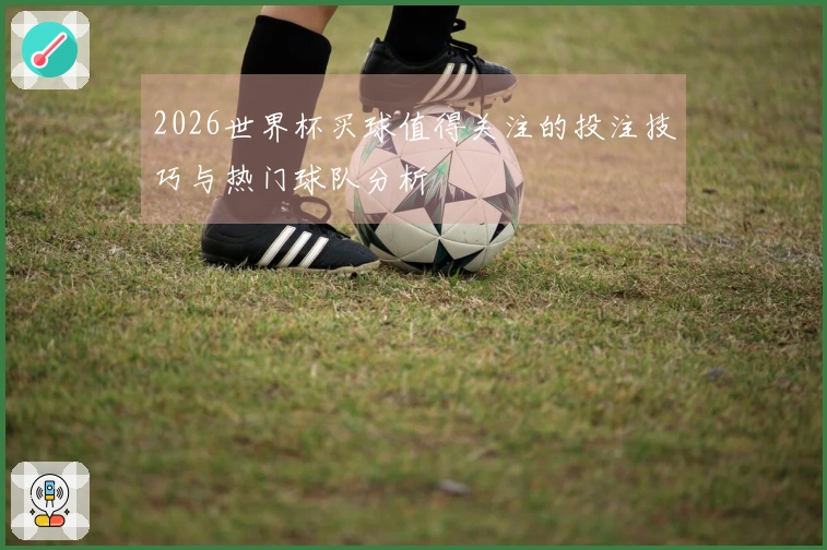 2026世界杯买球值得关注的投注技巧与热门球队分析