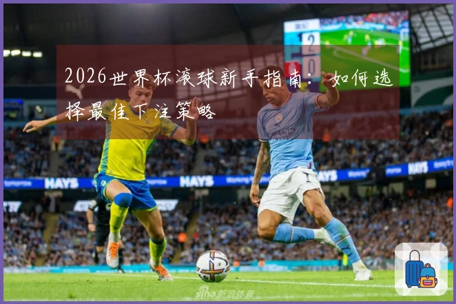 2026世界杯滚球新手指南：如何选择最佳下注策略