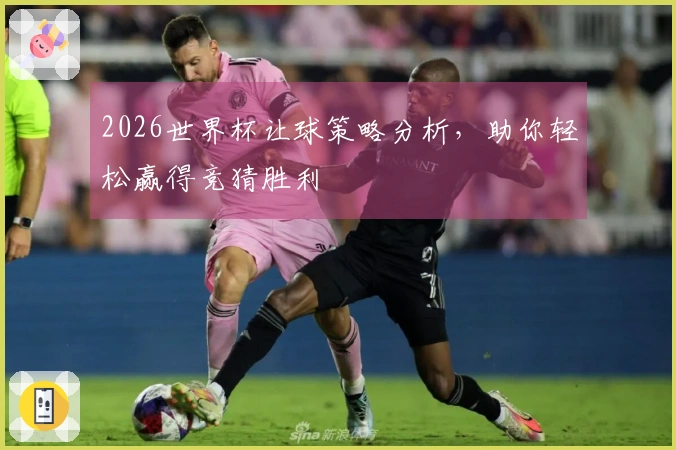 2026世界杯让球策略分析，助你轻松赢得竞猜胜利