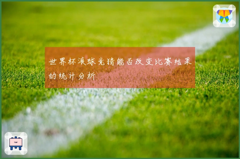 世界杯滚球竞猜能否改变比赛结果的统计分析