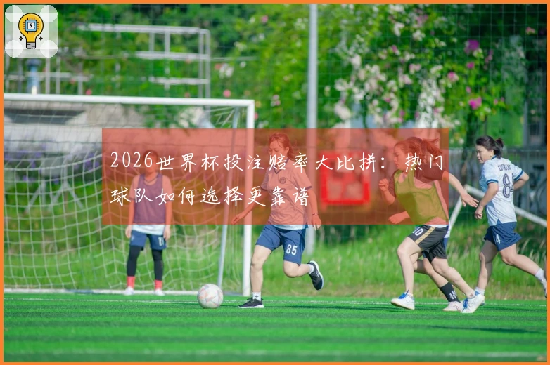 2026世界杯投注赔率大比拼：热门球队如何选择更靠谱